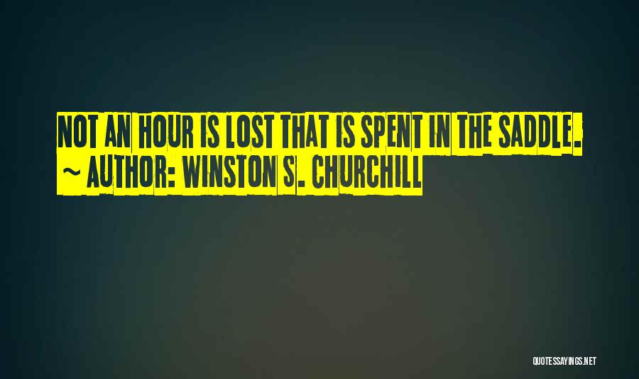 Winston S. Churchill Quotes: Not An Hour Is Lost That Is Spent In The Saddle.