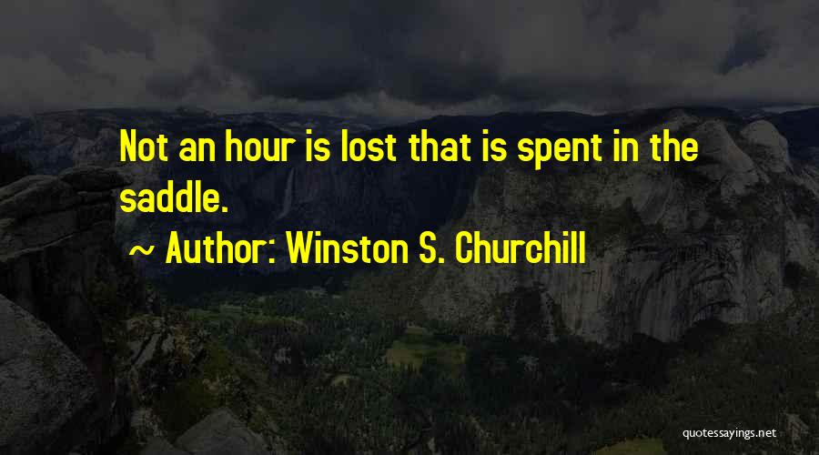 Winston S. Churchill Quotes: Not An Hour Is Lost That Is Spent In The Saddle.