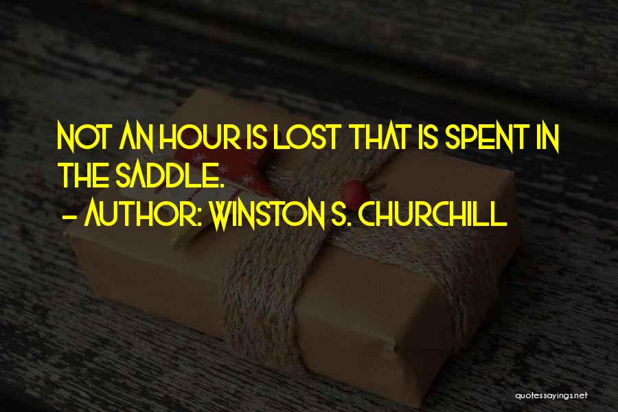 Winston S. Churchill Quotes: Not An Hour Is Lost That Is Spent In The Saddle.