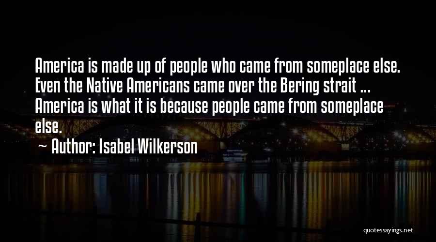 Isabel Wilkerson Quotes: America Is Made Up Of People Who Came From Someplace Else. Even The Native Americans Came Over The Bering Strait
