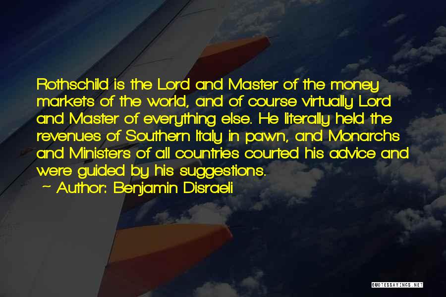 Benjamin Disraeli Quotes: Rothschild Is The Lord And Master Of The Money Markets Of The World, And Of Course Virtually Lord And Master