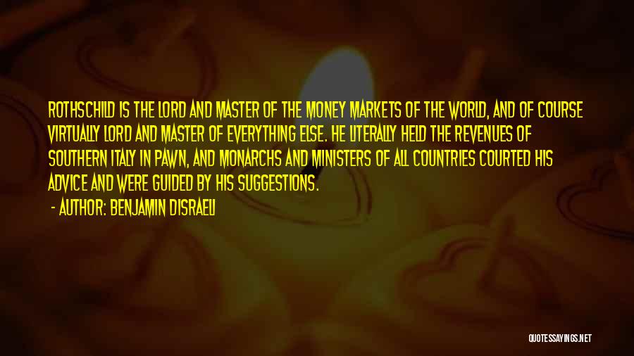 Benjamin Disraeli Quotes: Rothschild Is The Lord And Master Of The Money Markets Of The World, And Of Course Virtually Lord And Master