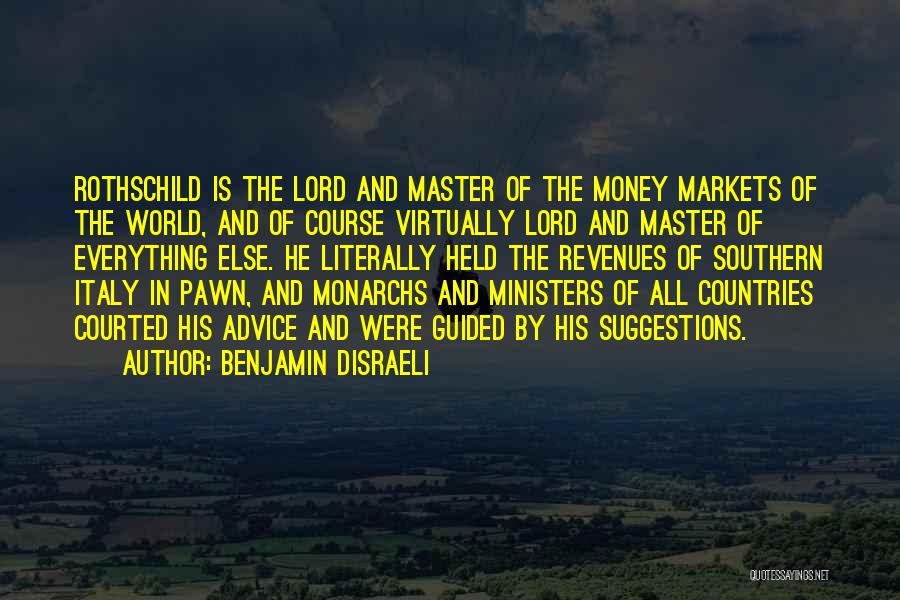 Benjamin Disraeli Quotes: Rothschild Is The Lord And Master Of The Money Markets Of The World, And Of Course Virtually Lord And Master