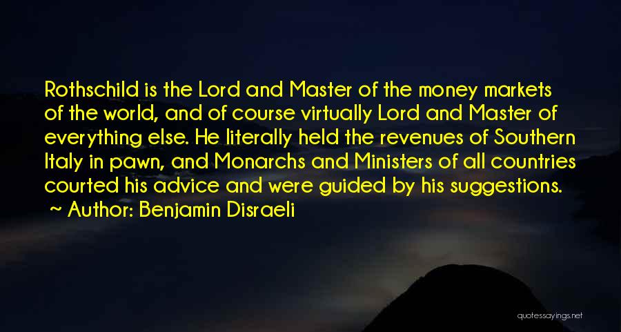 Benjamin Disraeli Quotes: Rothschild Is The Lord And Master Of The Money Markets Of The World, And Of Course Virtually Lord And Master