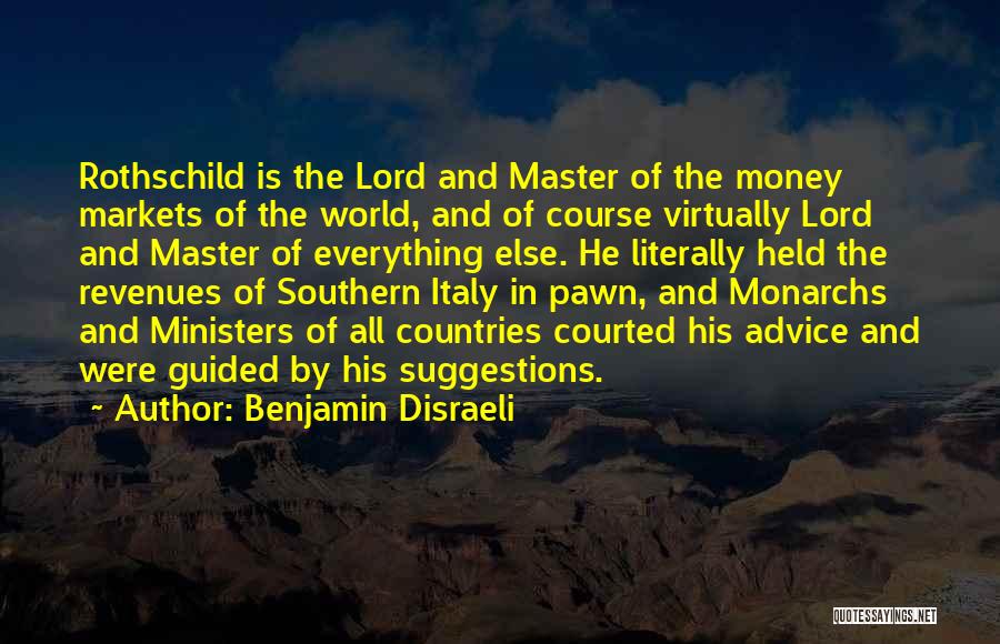 Benjamin Disraeli Quotes: Rothschild Is The Lord And Master Of The Money Markets Of The World, And Of Course Virtually Lord And Master