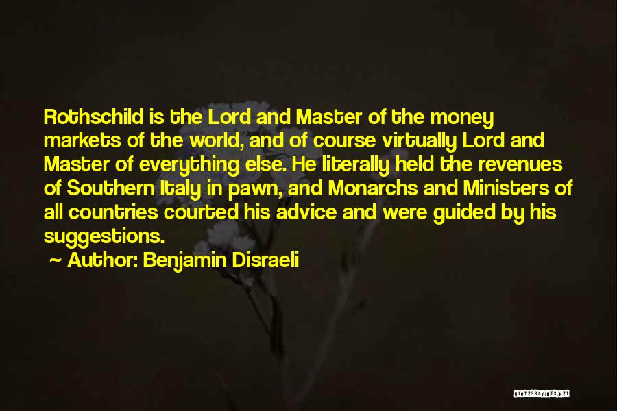 Benjamin Disraeli Quotes: Rothschild Is The Lord And Master Of The Money Markets Of The World, And Of Course Virtually Lord And Master