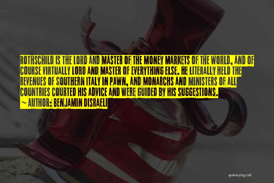 Benjamin Disraeli Quotes: Rothschild Is The Lord And Master Of The Money Markets Of The World, And Of Course Virtually Lord And Master
