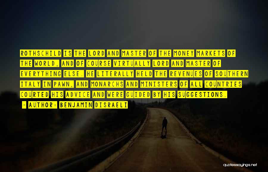 Benjamin Disraeli Quotes: Rothschild Is The Lord And Master Of The Money Markets Of The World, And Of Course Virtually Lord And Master