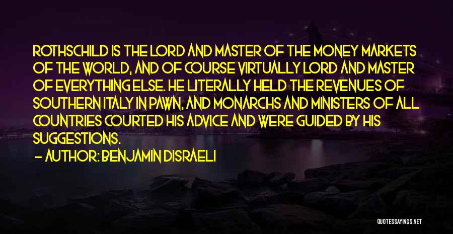 Benjamin Disraeli Quotes: Rothschild Is The Lord And Master Of The Money Markets Of The World, And Of Course Virtually Lord And Master