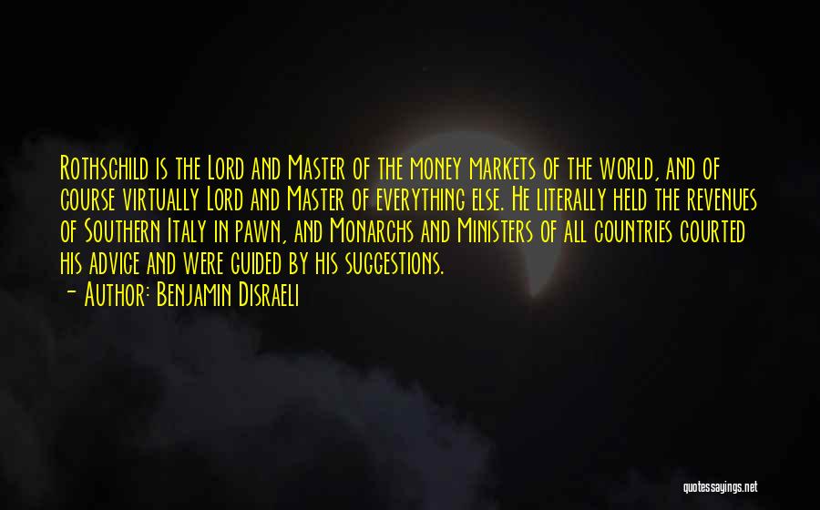 Benjamin Disraeli Quotes: Rothschild Is The Lord And Master Of The Money Markets Of The World, And Of Course Virtually Lord And Master