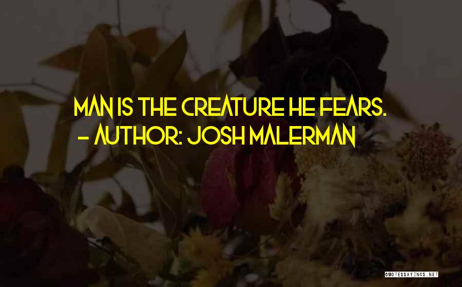 Josh Malerman Quotes: Man Is The Creature He Fears.