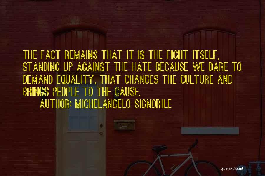 Michelangelo Signorile Quotes: The Fact Remains That It Is The Fight Itself, Standing Up Against The Hate Because We Dare To Demand Equality,