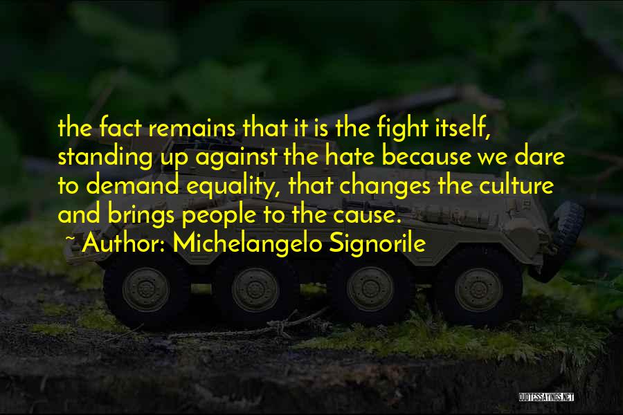 Michelangelo Signorile Quotes: The Fact Remains That It Is The Fight Itself, Standing Up Against The Hate Because We Dare To Demand Equality,
