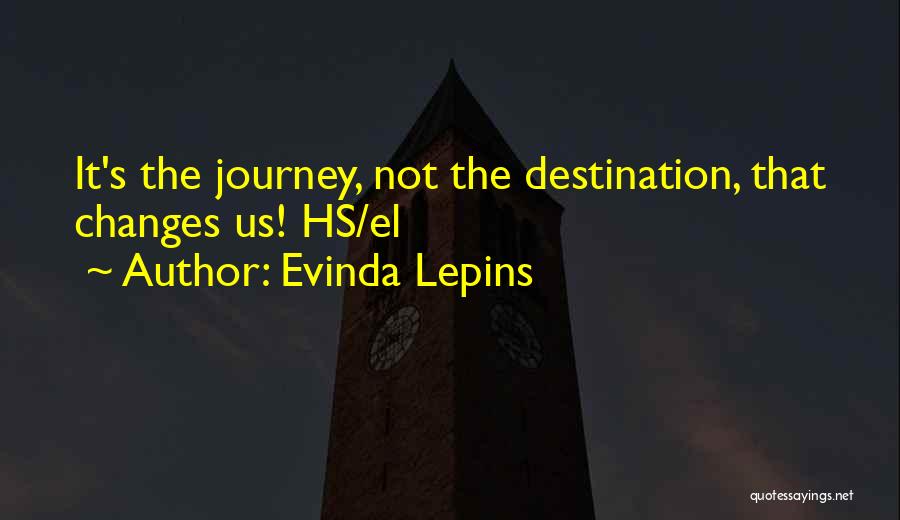 Evinda Lepins Quotes: It's The Journey, Not The Destination, That Changes Us! Hs/el