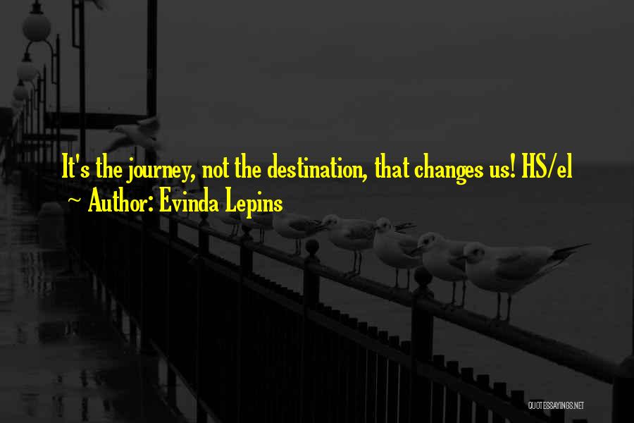 Evinda Lepins Quotes: It's The Journey, Not The Destination, That Changes Us! Hs/el