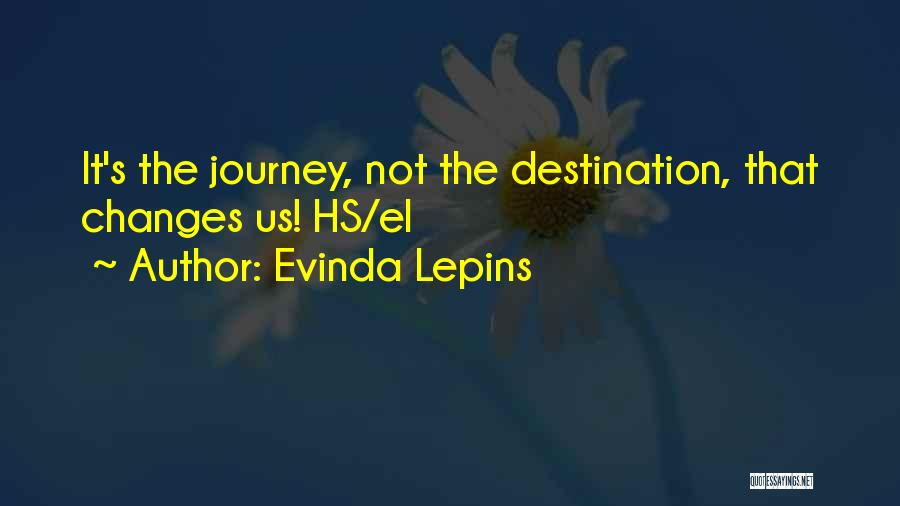 Evinda Lepins Quotes: It's The Journey, Not The Destination, That Changes Us! Hs/el