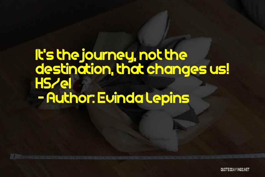 Evinda Lepins Quotes: It's The Journey, Not The Destination, That Changes Us! Hs/el