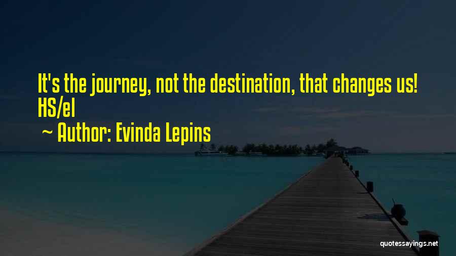 Evinda Lepins Quotes: It's The Journey, Not The Destination, That Changes Us! Hs/el