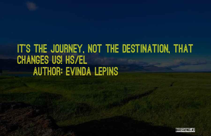Evinda Lepins Quotes: It's The Journey, Not The Destination, That Changes Us! Hs/el