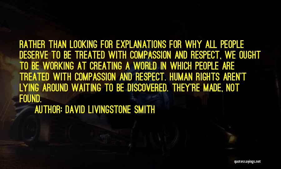 David Livingstone Smith Quotes: Rather Than Looking For Explanations For Why All People Deserve To Be Treated With Compassion And Respect, We Ought To