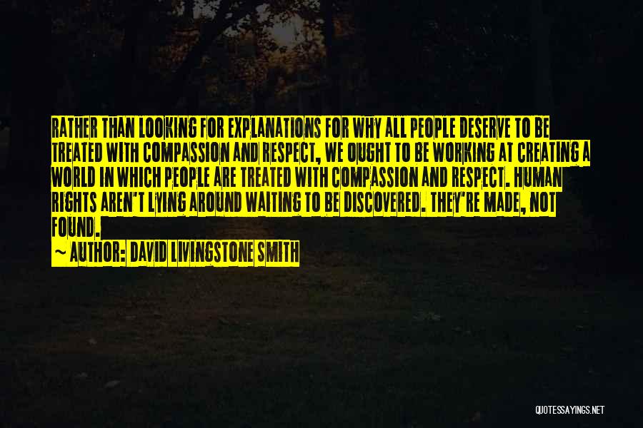 David Livingstone Smith Quotes: Rather Than Looking For Explanations For Why All People Deserve To Be Treated With Compassion And Respect, We Ought To