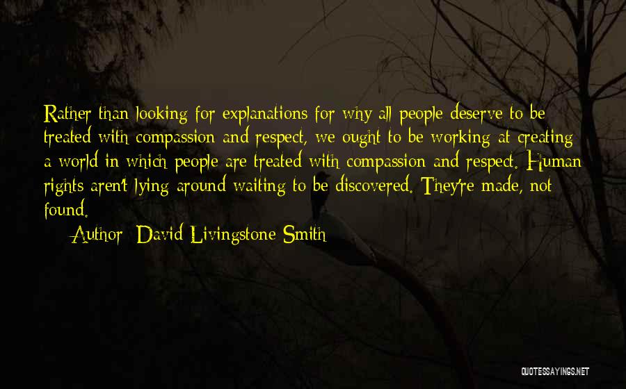 David Livingstone Smith Quotes: Rather Than Looking For Explanations For Why All People Deserve To Be Treated With Compassion And Respect, We Ought To