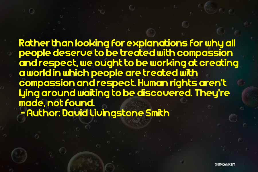 David Livingstone Smith Quotes: Rather Than Looking For Explanations For Why All People Deserve To Be Treated With Compassion And Respect, We Ought To