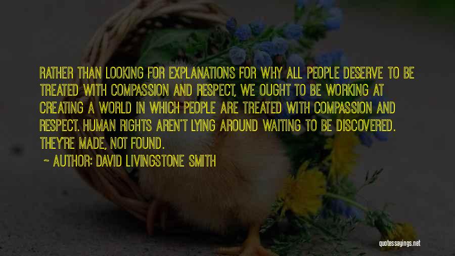 David Livingstone Smith Quotes: Rather Than Looking For Explanations For Why All People Deserve To Be Treated With Compassion And Respect, We Ought To
