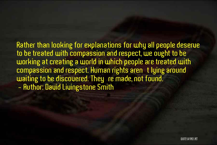 David Livingstone Smith Quotes: Rather Than Looking For Explanations For Why All People Deserve To Be Treated With Compassion And Respect, We Ought To