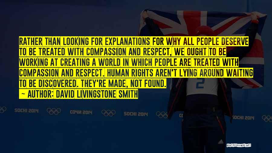 David Livingstone Smith Quotes: Rather Than Looking For Explanations For Why All People Deserve To Be Treated With Compassion And Respect, We Ought To