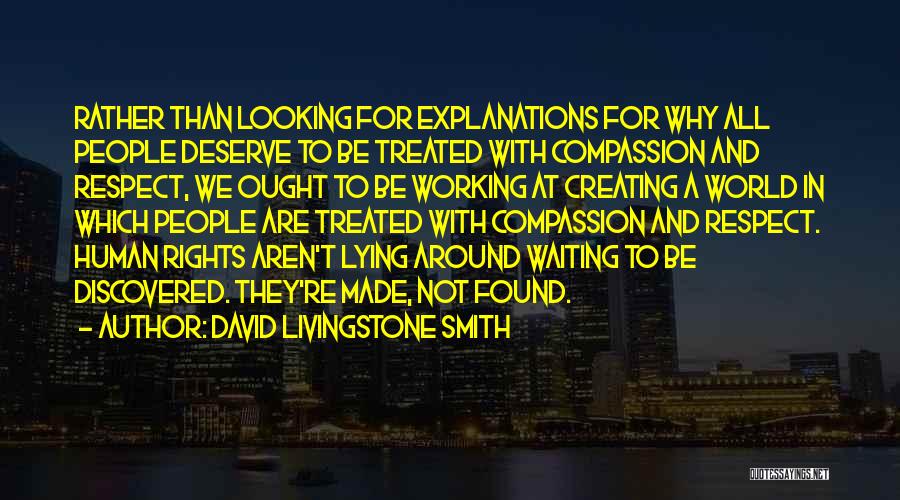 David Livingstone Smith Quotes: Rather Than Looking For Explanations For Why All People Deserve To Be Treated With Compassion And Respect, We Ought To