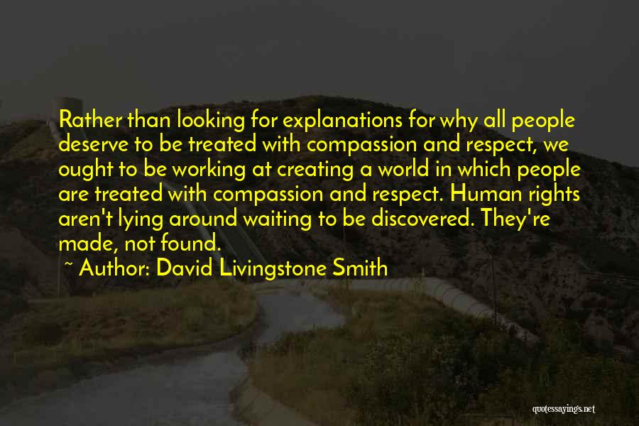 David Livingstone Smith Quotes: Rather Than Looking For Explanations For Why All People Deserve To Be Treated With Compassion And Respect, We Ought To