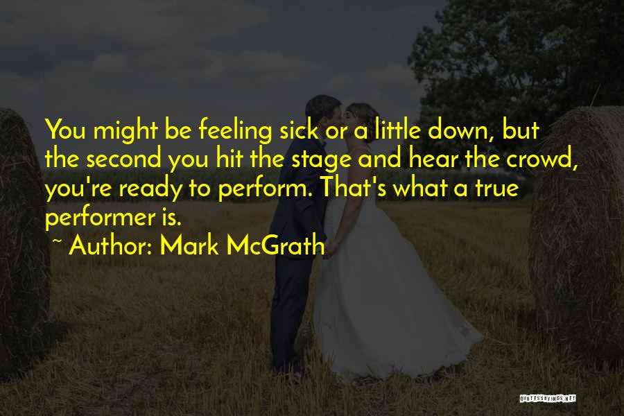 Mark McGrath Quotes: You Might Be Feeling Sick Or A Little Down, But The Second You Hit The Stage And Hear The Crowd,