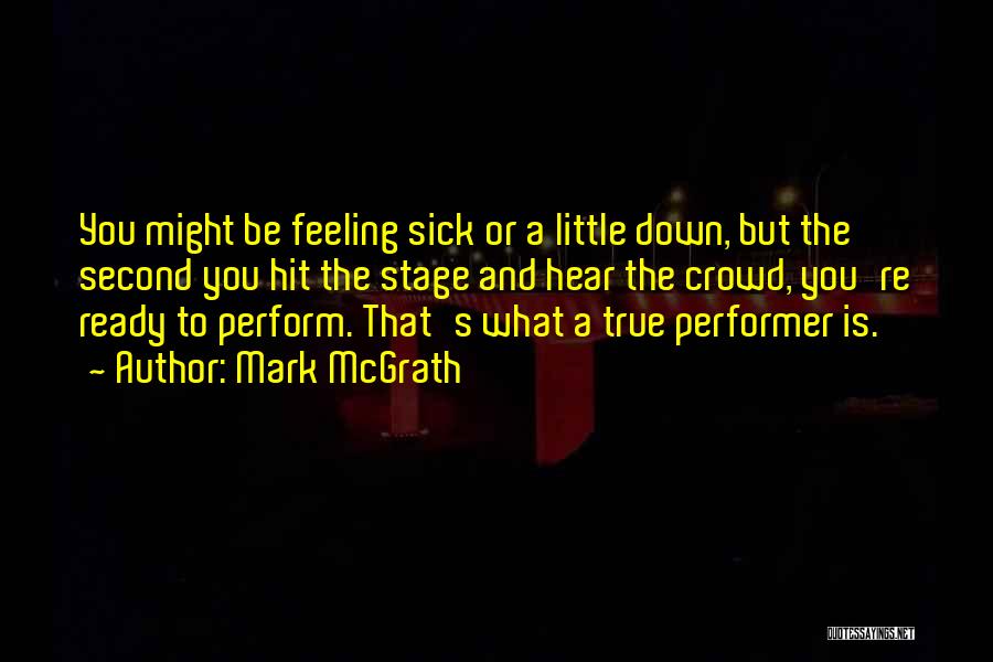 Mark McGrath Quotes: You Might Be Feeling Sick Or A Little Down, But The Second You Hit The Stage And Hear The Crowd,