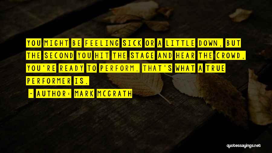 Mark McGrath Quotes: You Might Be Feeling Sick Or A Little Down, But The Second You Hit The Stage And Hear The Crowd,