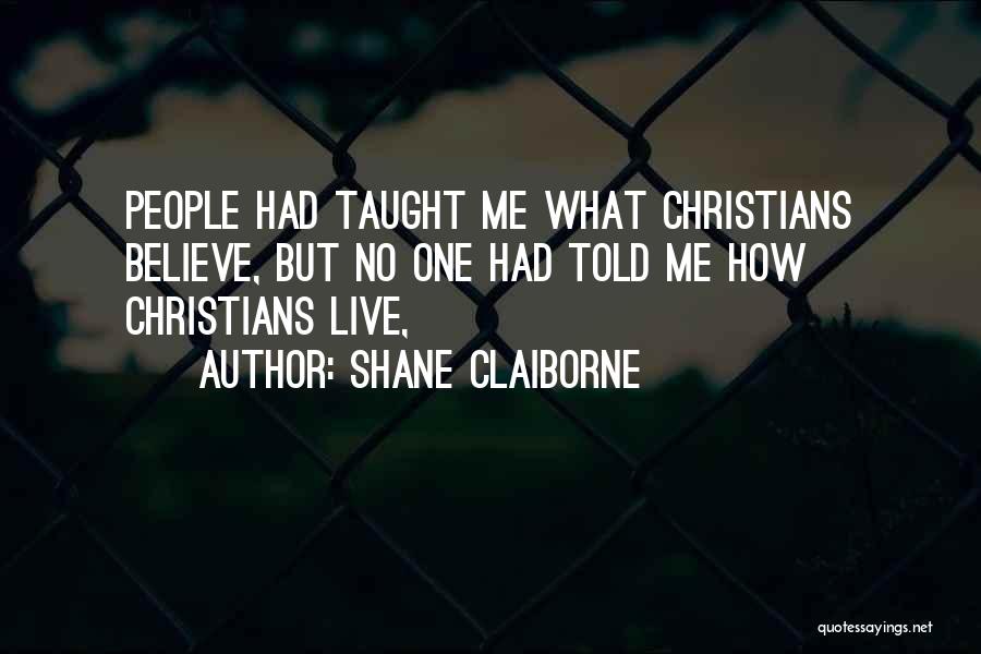 Shane Claiborne Quotes: People Had Taught Me What Christians Believe, But No One Had Told Me How Christians Live,