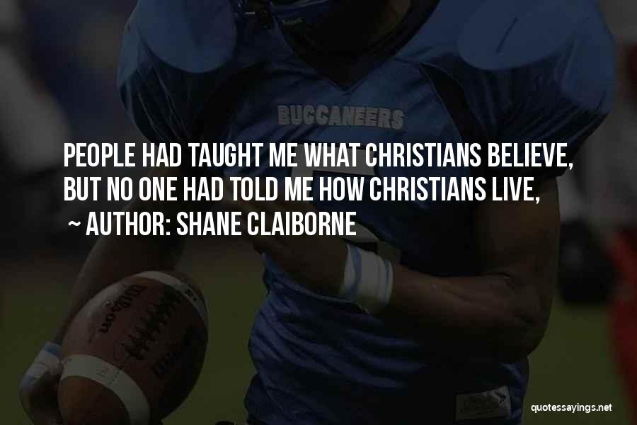 Shane Claiborne Quotes: People Had Taught Me What Christians Believe, But No One Had Told Me How Christians Live,