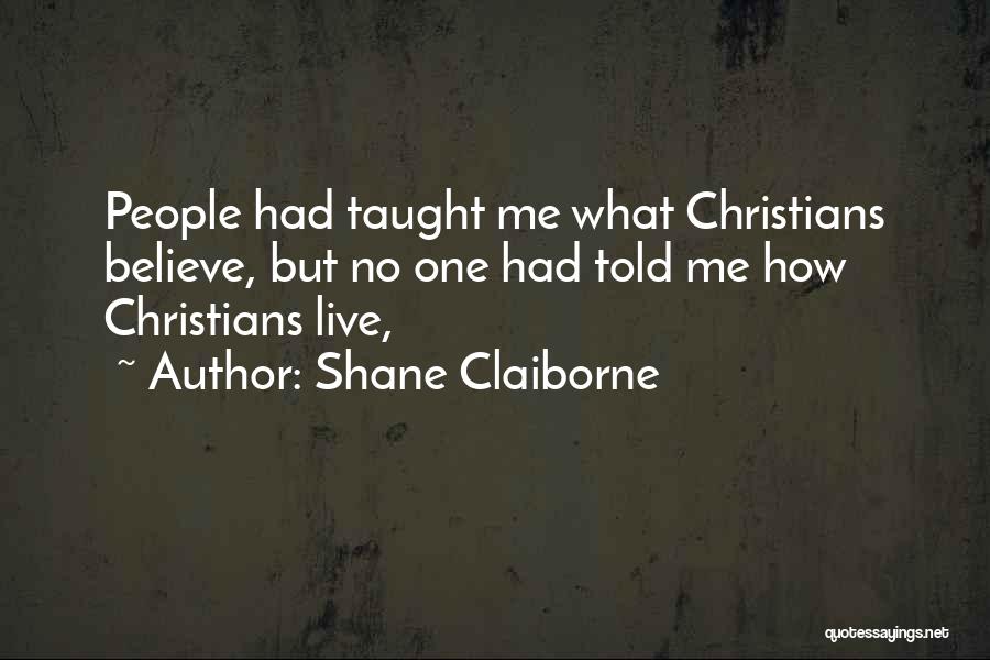 Shane Claiborne Quotes: People Had Taught Me What Christians Believe, But No One Had Told Me How Christians Live,