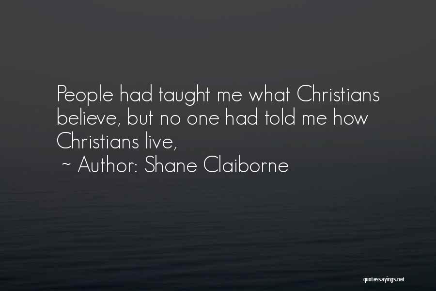 Shane Claiborne Quotes: People Had Taught Me What Christians Believe, But No One Had Told Me How Christians Live,