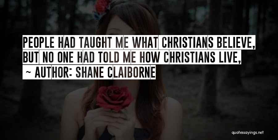 Shane Claiborne Quotes: People Had Taught Me What Christians Believe, But No One Had Told Me How Christians Live,