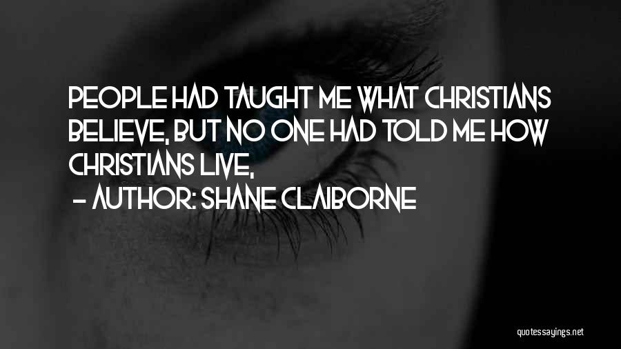 Shane Claiborne Quotes: People Had Taught Me What Christians Believe, But No One Had Told Me How Christians Live,