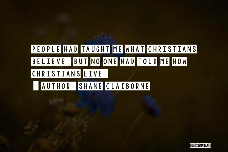 Shane Claiborne Quotes: People Had Taught Me What Christians Believe, But No One Had Told Me How Christians Live,