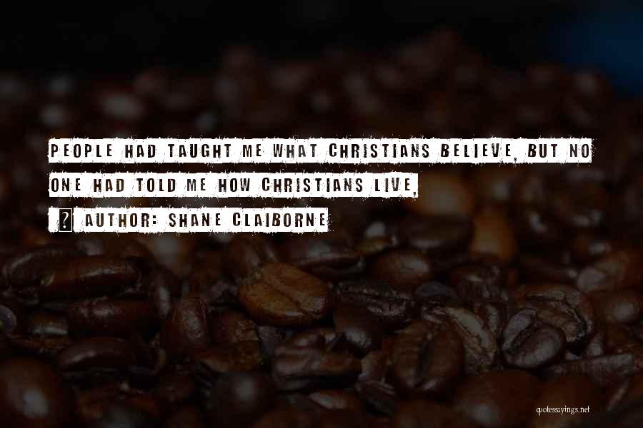 Shane Claiborne Quotes: People Had Taught Me What Christians Believe, But No One Had Told Me How Christians Live,