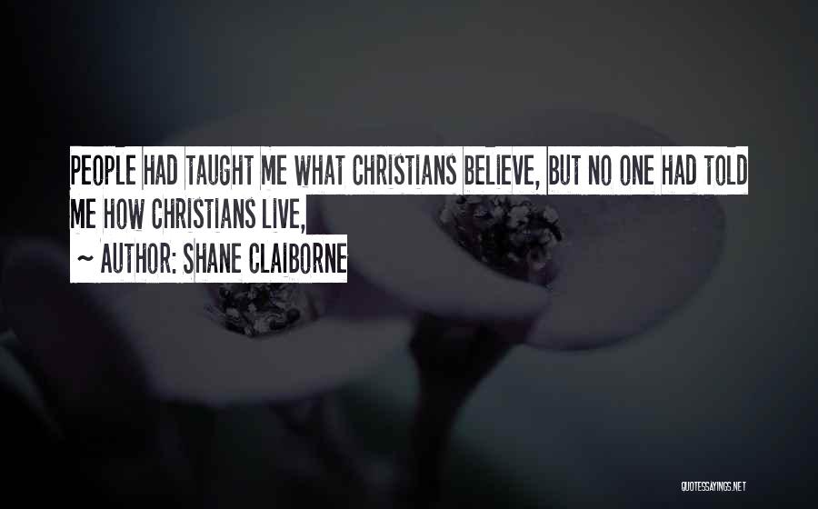 Shane Claiborne Quotes: People Had Taught Me What Christians Believe, But No One Had Told Me How Christians Live,