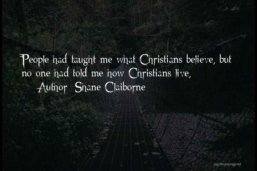 Shane Claiborne Quotes: People Had Taught Me What Christians Believe, But No One Had Told Me How Christians Live,