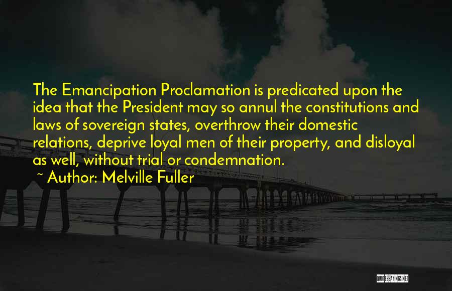 Melville Fuller Quotes: The Emancipation Proclamation Is Predicated Upon The Idea That The President May So Annul The Constitutions And Laws Of Sovereign