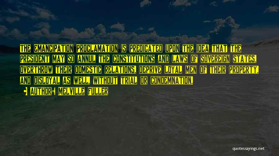 Melville Fuller Quotes: The Emancipation Proclamation Is Predicated Upon The Idea That The President May So Annul The Constitutions And Laws Of Sovereign