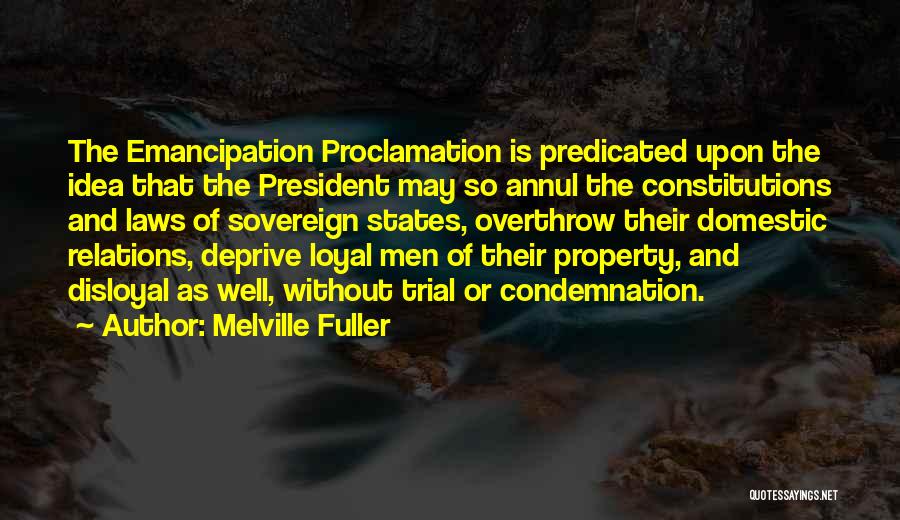 Melville Fuller Quotes: The Emancipation Proclamation Is Predicated Upon The Idea That The President May So Annul The Constitutions And Laws Of Sovereign