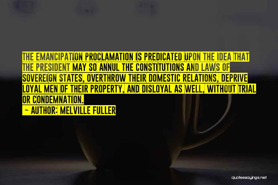 Melville Fuller Quotes: The Emancipation Proclamation Is Predicated Upon The Idea That The President May So Annul The Constitutions And Laws Of Sovereign