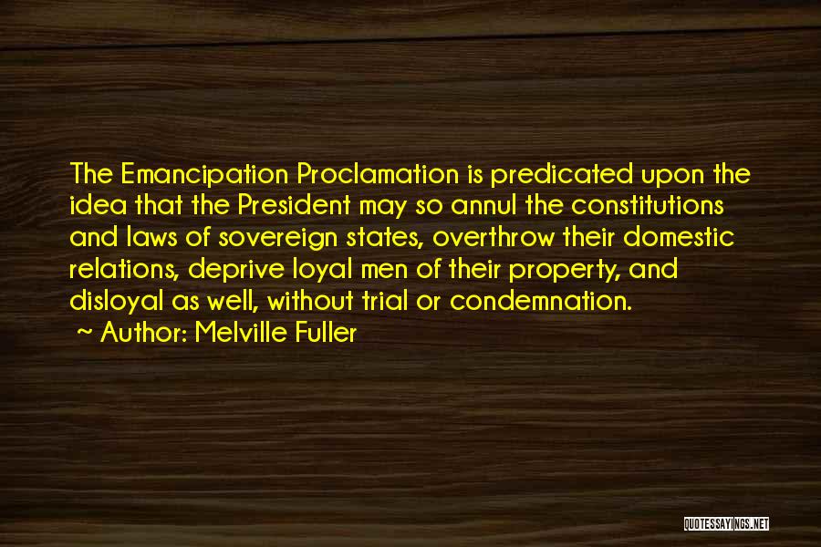 Melville Fuller Quotes: The Emancipation Proclamation Is Predicated Upon The Idea That The President May So Annul The Constitutions And Laws Of Sovereign